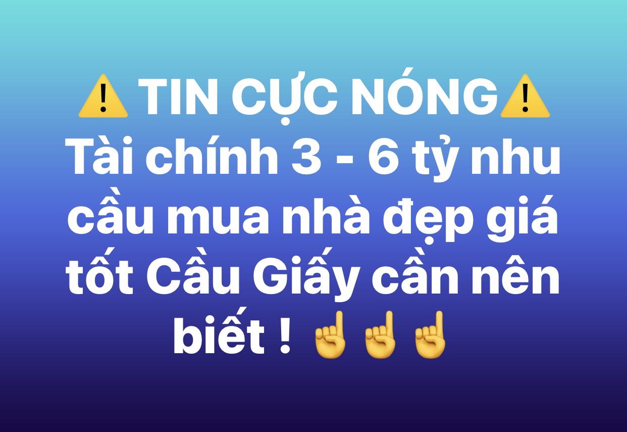 BÁN NHÀ CHÍNH CHỦ CẦU GIẤY, NHÀ ĐẸP, VỀ Ở LUÔN, GIÁ TỐT, TẦM TÀI CHÍNH 3 - 6 tỷ.
