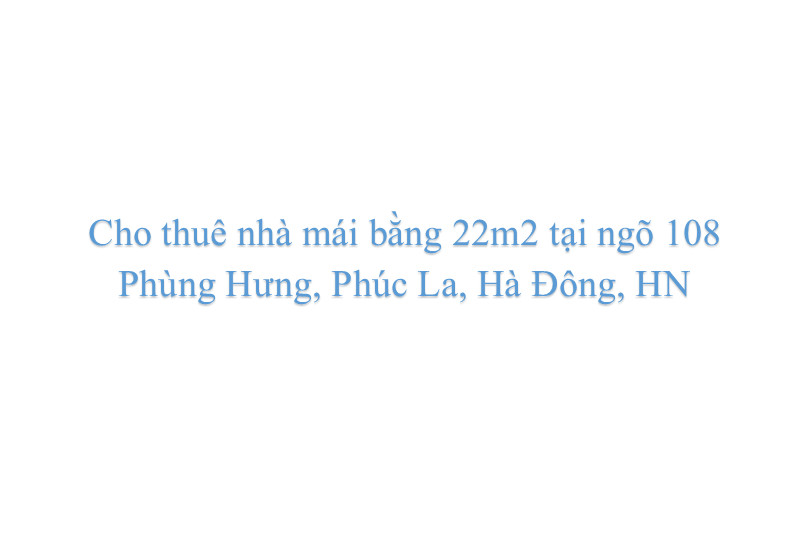 Cho thuê nhà mái bằng 22m2 tại ngõ 108 Phùng Hưng, Phúc La, Hà Đông, HN